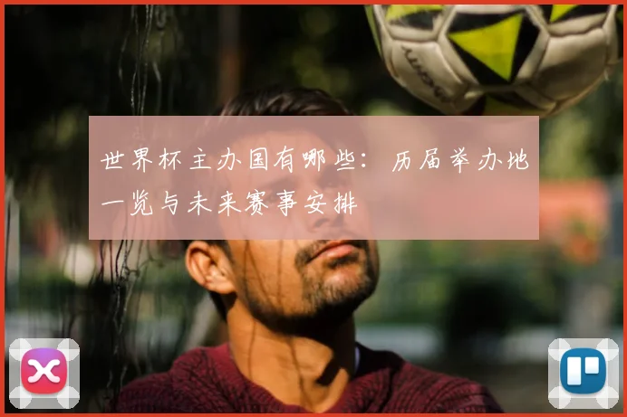 世界杯主办国有哪些:历届举办地一览与未来赛事安排