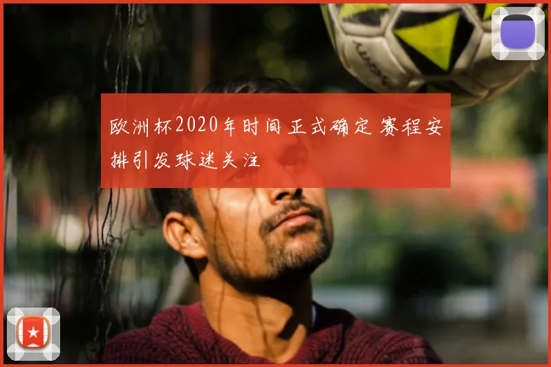 欧洲杯2020年时间正式确定 赛程安排引发球迷关注