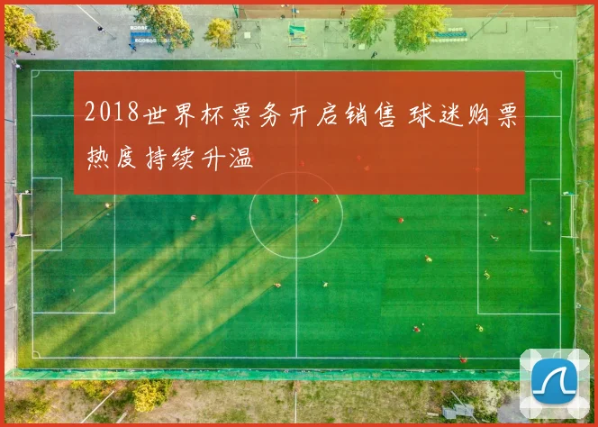 2018世界杯票务开启销售 球迷购票热度持续升温