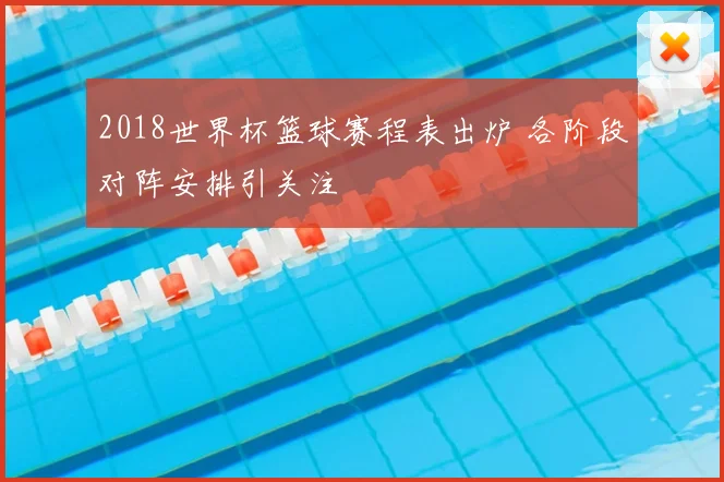 2018世界杯篮球赛程表出炉 各阶段对阵安排引关注