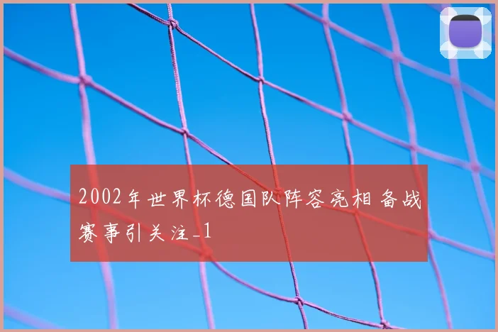 2002年世界杯德国队阵容亮相 备战赛事引关注_1