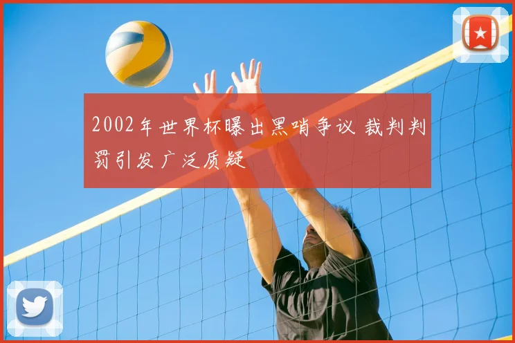 2002年世界杯曝出黑哨争议 裁判判罚引发广泛质疑
