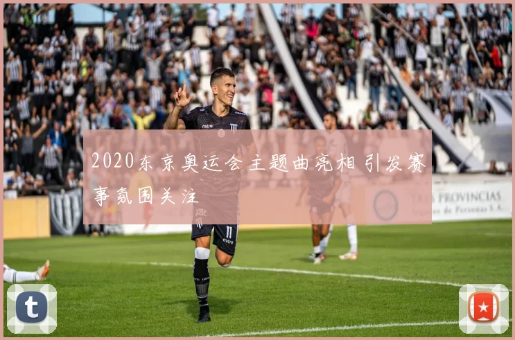 2020东京奥运会主题曲亮相 引发赛事氛围关注